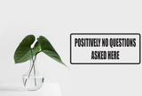 Positively No Questions Asked Here Wall Decal - Removable - Fusion Decals