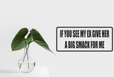 If You See My Ex Give Her A Big Smack For Me Wall Decal - Removable - Fusion Decals