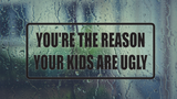 You're the Reason Your Kids Are Ugly Wall Decal - Removable - Fusion Decals