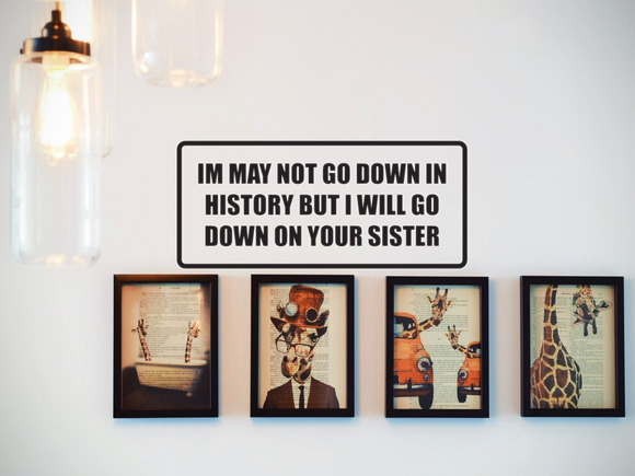 I May Not Go Down in History But I Will Go Down On Your Sister Wall Decal - Removable - Fusion Decals