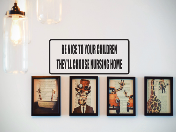 Be nice to your Children they'll Choose the Nursing Home Wall Decal - Removable - Fusion Decals