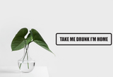 Take me Drunk I'm Home Wall Decal - Removable - Fusion Decals