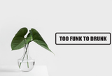 Too Funk To Drunk Wall Decal - Removable - Fusion Decals