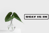 Ugly is in Wall Decal - Removable - Fusion Decals