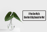 If You See My Ex Give Her A Big Smack For Me! Wall Decal - Removable - Fusion Decals