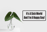 It'S A Sick World And I'M A Happy Guy Wall Decal - Removable - Fusion Decals