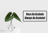 Once An Asshole Always An Asshole! Wall Decal - Removable - Fusion Decals