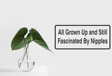 All Grown Up And Still Fascinated By Nipples Wall Decal - Removable - Fusion Decals