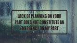 Lack of planning on your part does not constitute an emergency on my part Wall Decal - Removable - Fusion Decals