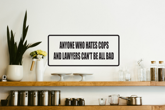 Anyone who hates cops and lawyers can't be all bad Wall Decal - Removable - Fusion Decals