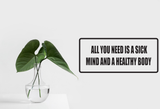 All you need is a sick mind and a healthy body Wall Decal - Removable - Fusion Decals