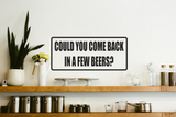 Could you come back in a few beers? Wall Decal - Removable - Fusion Decals