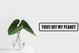 You!! Off my planet Wall Decal - Removable - Fusion Decals