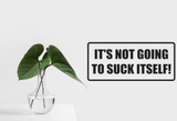It's not going to suck its self Wall Decal - Removable - Fusion Decals