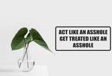 Act like an asshole get treated like an asshole Wall Decal - Removable - Fusion Decals