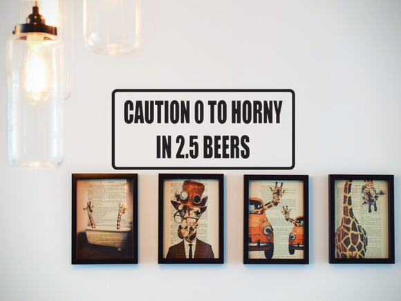 Caustion 0 to horny in 2.5 beers Wall Decal - Removable - Fusion Decals