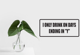 I only drink on the days ending in "y" Wall Decal - Removable - Fusion Decals