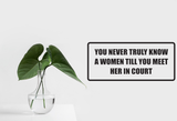 You never truly know a women till you meet her in court Wall Decal - Removable - Fusion Decals