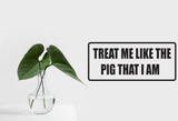Treat me like the pig I am Wall Decal - Removable - Fusion Decals