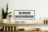 Only a bitch like me could love a bastard like him! Wall Decal - Removable - Fusion Decals