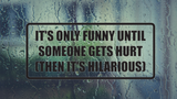 It's only funny until someone gets hurt , Then its hilarious Wall Decal - Removable - Fusion Decals