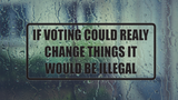 If voting could really change things it would be illegal Wall Decal - Removable - Fusion Decals