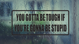 You gotta be tough if your 're going to be stupid Wall Decal - Removable - Fusion Decals
