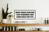 When things seem bad I just remember that I have really big tits Wall Decal - Removable - Fusion Decals