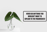 Never do anything you wouldn't want to explain to the peramedics Wall Decal - Removable - Fusion Decals