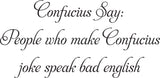 Confucius Say:
People who make Confucius
joke speak bad english Vinyl Wall Car Window Decal - Fusion Decals