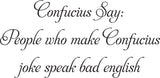 Confucius Say:
People who make Confucius
joke speak bad english Vinyl Wall Car Window Decal - Fusion Decals