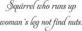Squirrel who runs up
woman's leg not find nuts. Vinyl Wall Car Window Decal - Fusion Decals