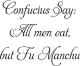 Confucius Say:
All men eat, but Fu Manchu Vinyl Wall Car Window Decal - Fusion Decals
