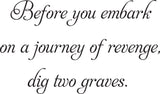 Before you embark
on a journey of revenge,
dig two graves. Vinyl Wall Car Window Decal - Fusion Decals
