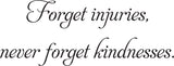 Forget injuries,
never forget kindnesses. Vinyl Wall Car Window Decal - Fusion Decals