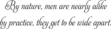 By nature, men are nearly alike
by practice, they get to be wide apart Vinyl Wall Car Window Decal - Fusion Decals