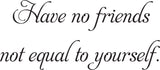 Have no friends
not equal to yourself. Vinyl Wall Car Window Decal - Fusion Decals