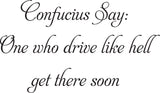 Confucius Say:
One who drive like hell
get there soon Vinyl Wall Car Window Decal - Fusion Decals