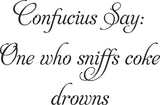Confucius Say:
One who sniffs coke
drowns Vinyl Wall Car Window Decal - Fusion Decals