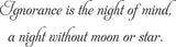 Ignorance is the night of mind,
a night without moon or star. Vinyl Wall Car Window Decal - Fusion Decals