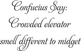 Confucius Say:
Crowded elevator
smell different to midget Vinyl Wall Car Window Decal - Fusion Decals