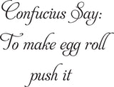 Confucius Say:
To make egg roll
push it  Vinyl Wall Car Window Decal - Fusion Decals