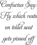 Confucius Say:
Fly which rests on toilet seat
gets pissed off Vinyl Wall Car Window Decal - Fusion Decals