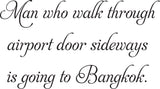 Man who walk through
airport door sideways
is going to Bangkok. Vinyl Wall Car Window Decal - Fusion Decals