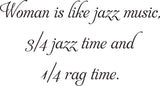 Woman is like jazz music,
3/4 jazz time and
1/4 rag time.
 Vinyl Wall Car Window Decal - Fusion Decals