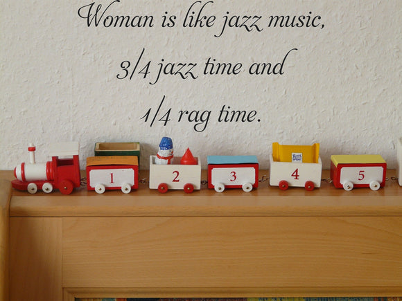 Woman is like jazz music,
3/4 jazz time and
1/4 rag time.
 Vinyl Wall Car Window Decal - Fusion Decals