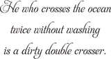 Who crosses the ocean
twice without washing
is a dirty double crosser. Vinyl Wall Car Window Decal - Fusion Decals