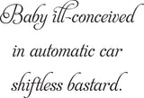 Baby ill-conceived
in automatic car
shiftless bastard. Vinyl Wall Car Window Decal - Fusion Decals
