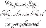 Confucius Say:
Man who run behind
car get exhausted Vinyl Wall Car Window Decal - Fusion Decals