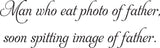 Man who eat photo of father,
soon spitting image of father. Vinyl Wall Car Window Decal - Fusion Decals